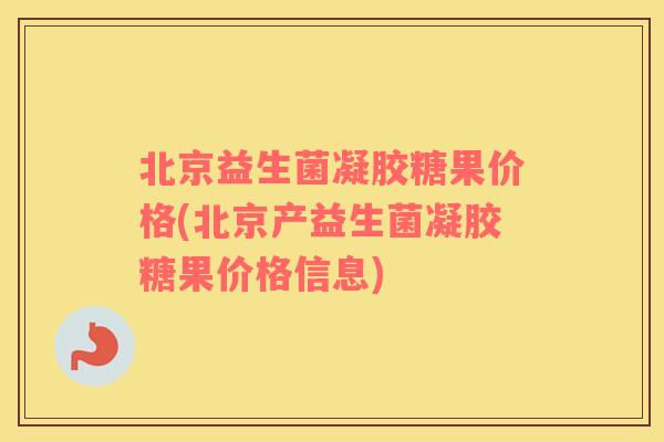 北京益生菌凝胶糖果价格(北京产益生菌凝胶糖果价格信息)