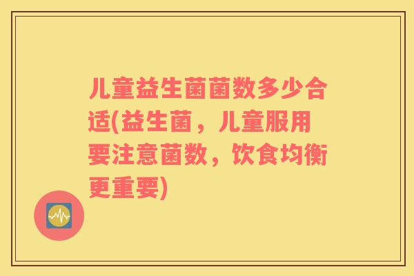 儿童益生菌菌数多少合适(益生菌，儿童服用要注意菌数，饮食均衡更重要)