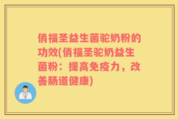 俏福圣益生菌驼奶粉的功效(俏福圣驼奶益生菌粉：提高免疫力，改善肠道健康)