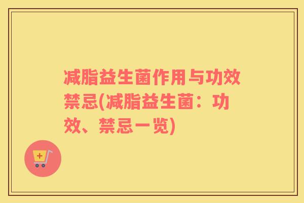 减脂益生菌作用与功效禁忌(减脂益生菌：功效、禁忌一览)