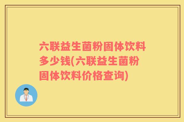 六联益生菌粉固体饮料多少钱(六联益生菌粉固体饮料价格查询)