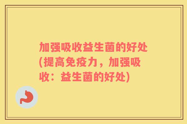 加强吸收益生菌的好处(提高免疫力，加强吸收：益生菌的好处)