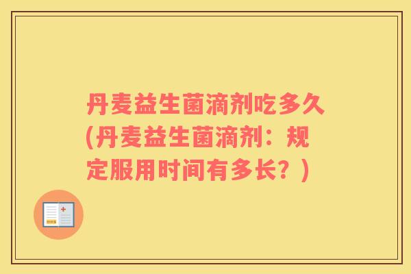 丹麦益生菌滴剂吃多久(丹麦益生菌滴剂：规定服用时间有多长？)