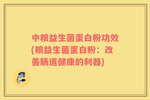 中粮益生菌蛋白粉功效(粮益生菌蛋白粉：改善肠道健康的利器)