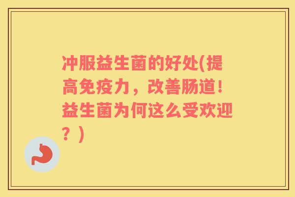 冲服益生菌的好处(提高免疫力，改善肠道！益生菌为何这么受欢迎？)