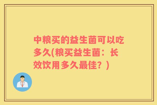 中粮买的益生菌可以吃多久(粮买益生菌：长效饮用多久最佳？)