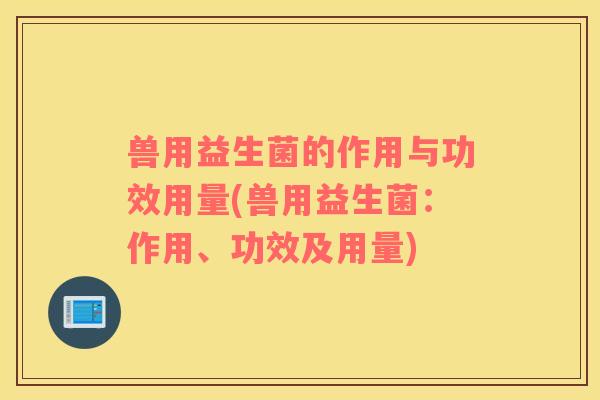 兽用益生菌的作用与功效用量(兽用益生菌：作用、功效及用量)