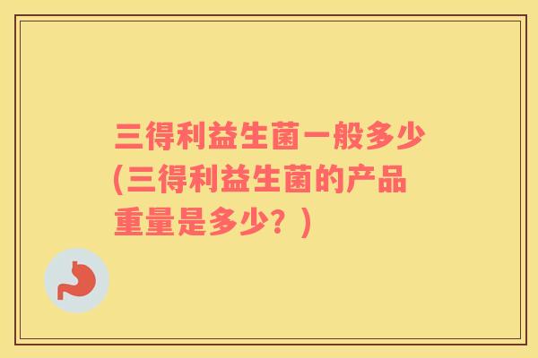 三得利益生菌一般多少(三得利益生菌的产品重量是多少？)