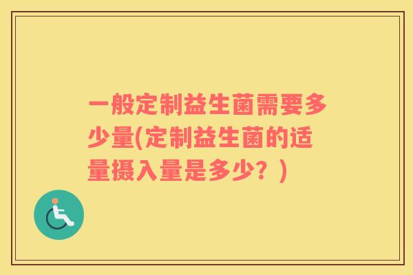 一般定制益生菌需要多少量(定制益生菌的适量摄入量是多少？)