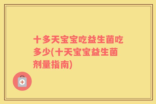 十多天宝宝吃益生菌吃多少(十天宝宝益生菌剂量指南) 十多天宝宝吃益生菌吃多少(十天宝宝益生菌剂量指南)