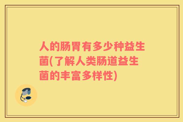 人的肠胃有多少种益生菌(了解人类肠道益生菌的丰富多样性)
