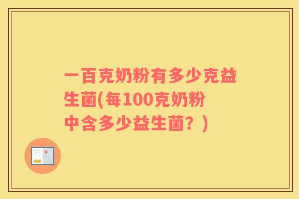 一百克奶粉有多少克益生菌(每100克奶粉中含多少益生菌？)