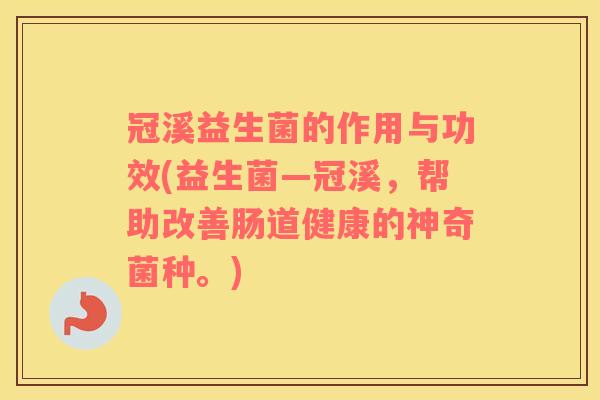 冠溪益生菌的作用与功效(益生菌—冠溪，帮助改善肠道健康的神奇菌种。)
