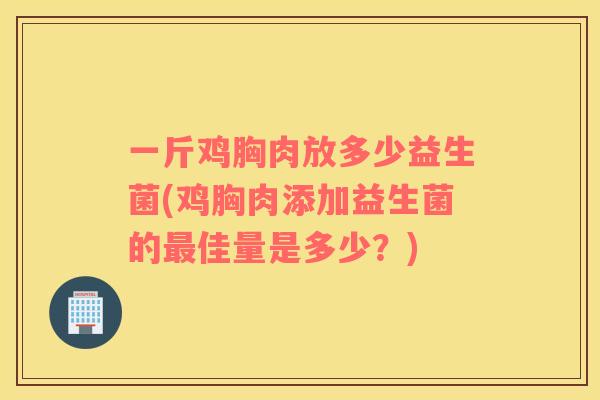 一斤鸡胸肉放多少益生菌(鸡胸肉添加益生菌的最佳量是多少？)
