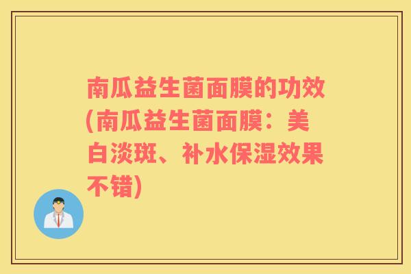 南瓜益生菌面膜的功效(南瓜益生菌面膜:美白淡斑、补水保湿效果不错) 南瓜益生菌面膜的功效(南瓜益生菌面膜:美白淡斑、补水保湿效果不错)