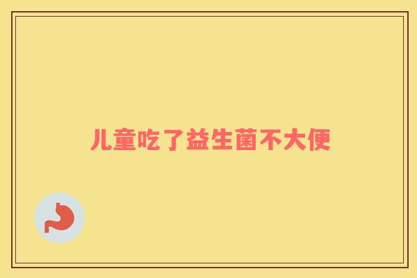 儿童吃了益生菌不大便