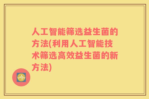 人工智能筛选益生菌的方法(利用人工智能技术筛选高效益生菌的新方法)