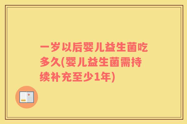 一岁以后婴儿益生菌吃多久(婴儿益生菌需持续补充至少1年)