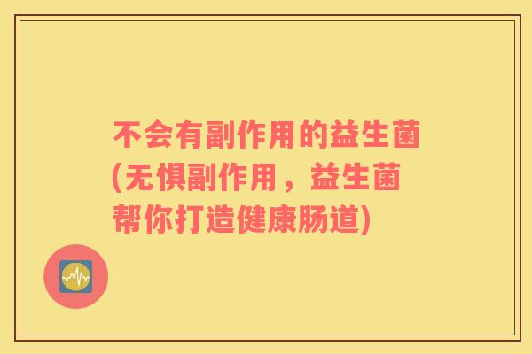 不会有副作用的益生菌(无惧副作用，益生菌帮你打造健康肠道)