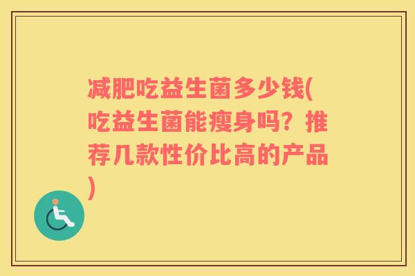 减肥吃益生菌多少钱(吃益生菌能瘦身吗？推荐几款性价比高的产品)