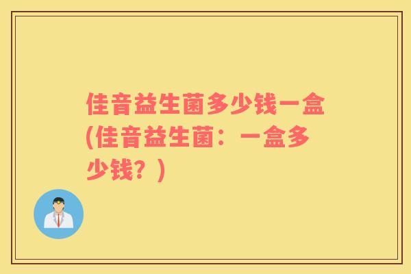 佳音益生菌多少钱一盒(佳音益生菌：一盒多少钱？)