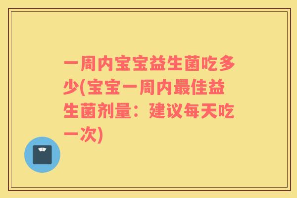 一周内宝宝益生菌吃多少(宝宝一周内最佳益生菌剂量：建议每天吃一次)