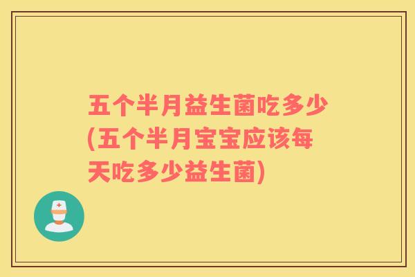 五个半月益生菌吃多少(五个半月宝宝应该每天吃多少益生菌)