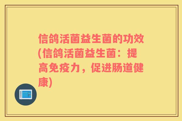 信鸽活菌益生菌的功效(信鸽活菌益生菌：提高免疫力，促进肠道健康)