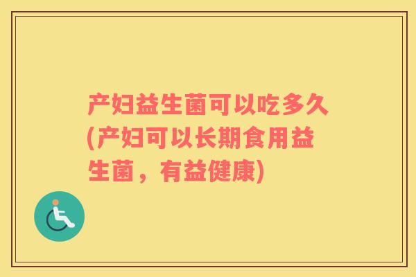 产妇益生菌可以吃多久(产妇可以长期食用益生菌，有益健康)