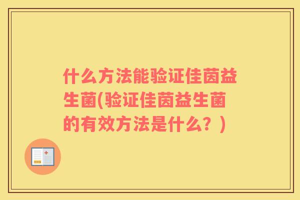 什么方法能验证佳茵益生菌(验证佳茵益生菌的有效方法是什么？)