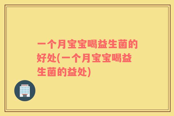 一个月宝宝喝益生菌的好处(一个月宝宝喝益生菌的益处)