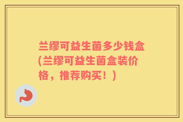 兰缪可益生菌多少钱盒(兰缪可益生菌盒装价格，推荐购买！)