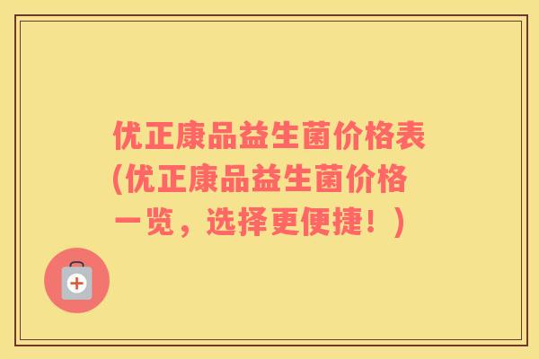 优正康品益生菌价格表(优正康品益生菌价格一览，选择更便捷！)
