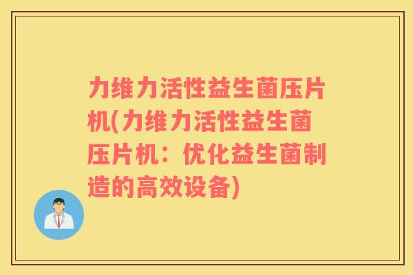 力维力活性益生菌压片机(力维力活性益生菌压片机：优化益生菌制造的高效设备)