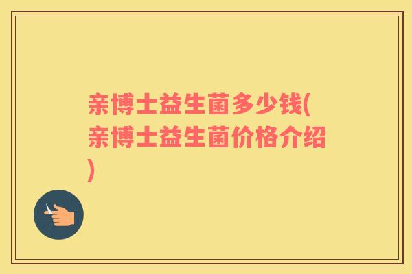 亲博士益生菌多少钱(亲博士益生菌价格介绍)
