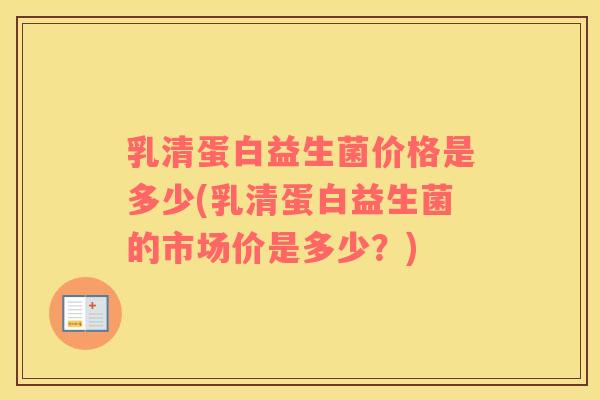 乳清蛋白益生菌价格是多少(乳清蛋白益生菌的市场价是多少？)