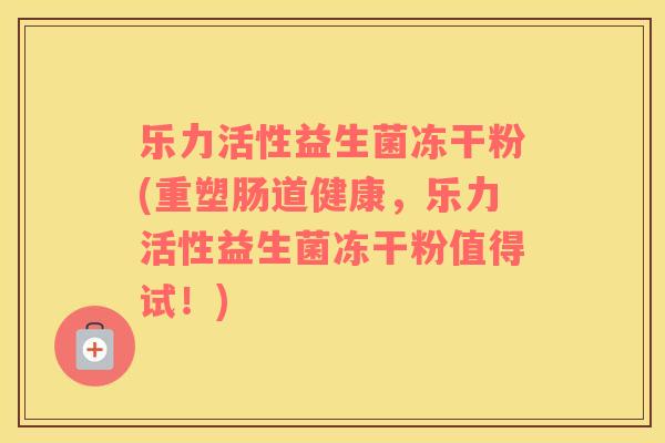 乐力活性益生菌冻干粉(重塑肠道健康，乐力活性益生菌冻干粉值得试！)