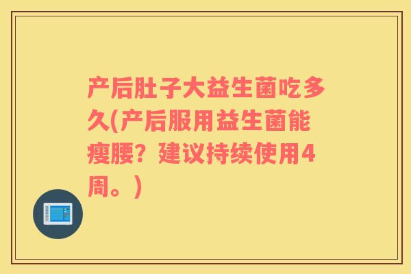 产后肚子大益生菌吃多久(产后服用益生菌能瘦腰？建议持续使用4周。)