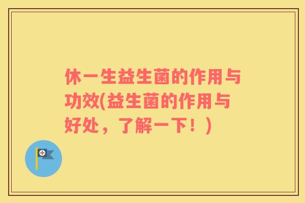 休一生益生菌的作用与功效(益生菌的作用与好处，了解一下！)