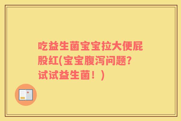 吃益生菌宝宝拉大便屁股红(宝宝腹泻问题？试试益生菌！)