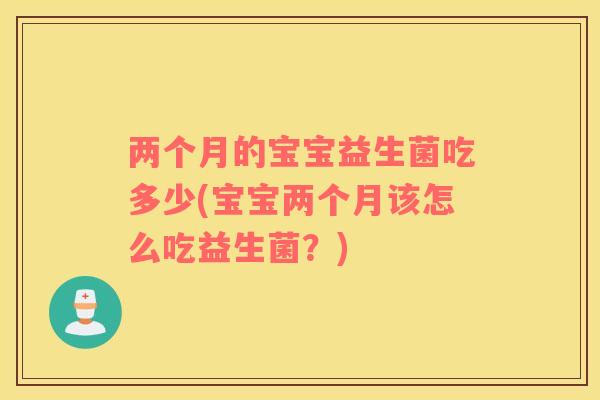 两个月的宝宝益生菌吃多少(宝宝两个月该怎么吃益生菌？)