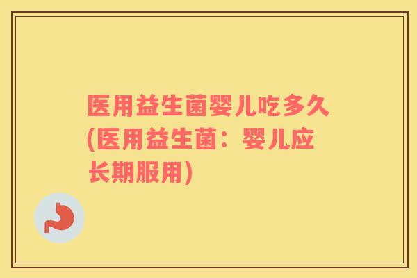 医用益生菌婴儿吃多久(医用益生菌：婴儿应长期服用)