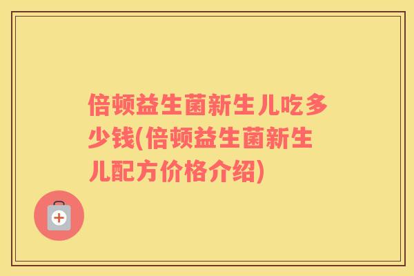 倍顿益生菌新生儿吃多少钱(倍顿益生菌新生儿配方价格介绍)