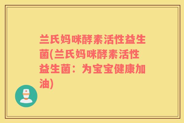 兰氏妈咪酵素活性益生菌(兰氏妈咪酵素活性益生菌：为宝宝健康加油)