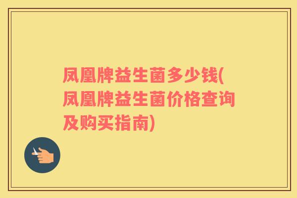 凤凰牌益生菌多少钱(凤凰牌益生菌价格查询及购买指南)