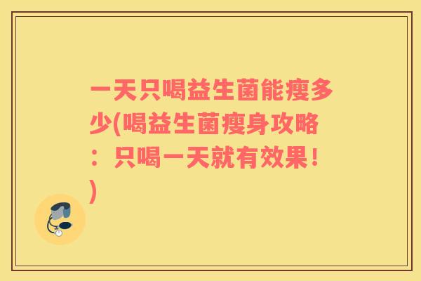 一天只喝益生菌能瘦多少(喝益生菌瘦身攻略：只喝一天就有效果！)