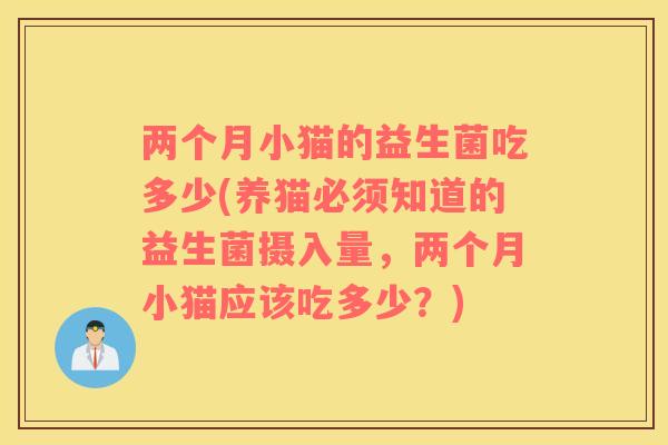 两个月小猫的益生菌吃多少(养猫必须知道的益生菌摄入量，两个月小猫应该吃多少？)