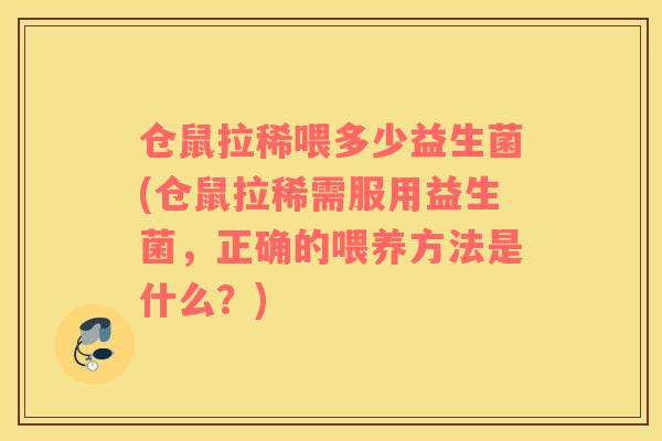 仓鼠拉稀喂多少益生菌(仓鼠拉稀需服用益生菌，正确的喂养方法是什么？)