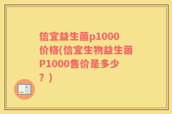 信宜益生菌p1000价格(信宜生物益生菌P1000售价是多少？)
