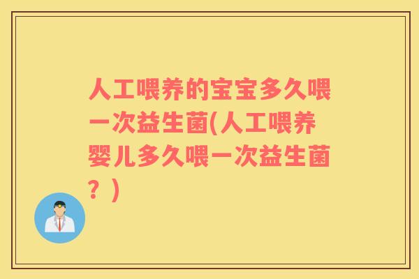 人工喂养的宝宝多久喂一次益生菌(人工喂养婴儿多久喂一次益生菌？)